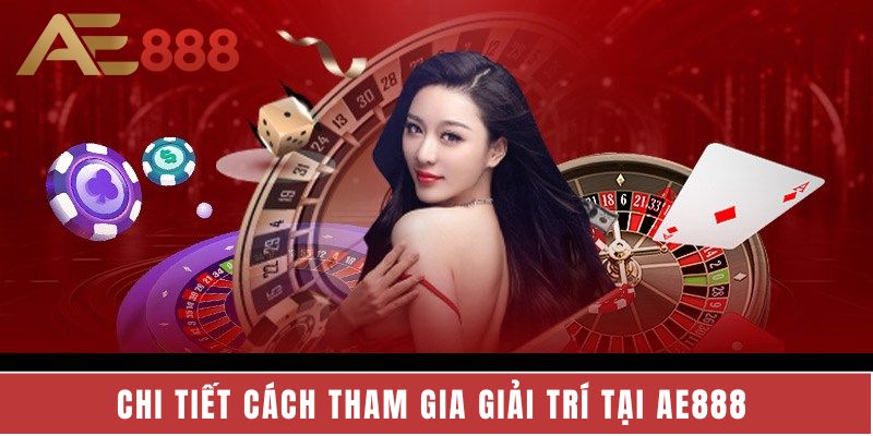 Hướng dẫn chi tiết cách tham gia giải trí tại AE888